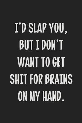 Book cover for I'd Slap You, but I Don't Want to Get Shit for Brains on My Hand.
