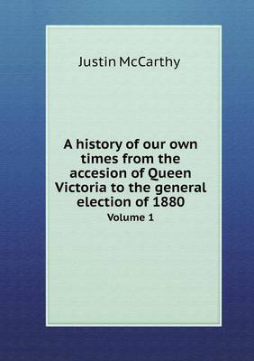 Book cover for A history of our own times from the accesion of Queen Victoria to the general election of 1880 Volume 1