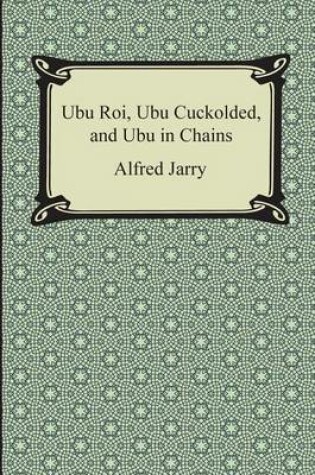 Cover of Ubu Roi, Ubu Cuckolded, and Ubu in Chains