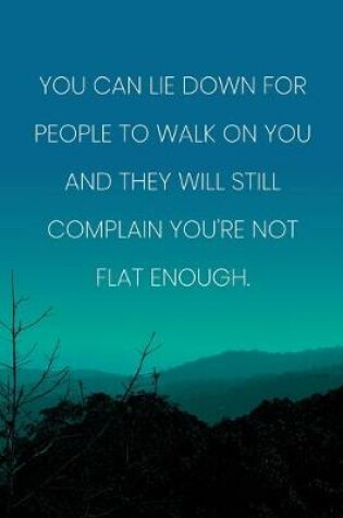 Cover of Inspirational Quote Notebook - 'You Can Lie Down For People To Walk On You And They Will Still Complain You're Not Flat Enough.'
