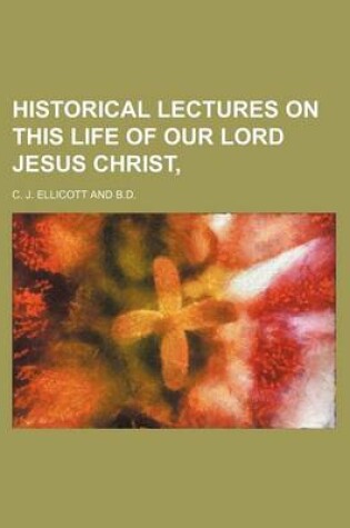 Cover of Historical Lectures on This Life of Our Lord Jesus Christ,