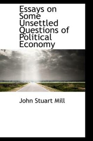 Cover of Essays on Some Unsettled Questions of Political Economy