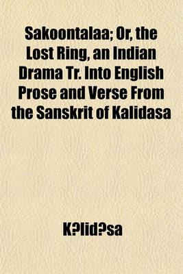 Book cover for Sakoontalaa, Or, the Lost Ring; An Indian Drama Tr. Into English Prose and Verse from the Sanskrit of Kalidasa