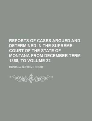 Book cover for Reports of Cases Argued and Determined in the Supreme Court of the State of Montana from December Term 1868, to Volume 32