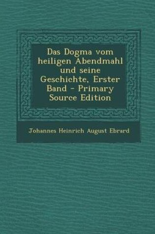 Cover of Das Dogma Vom Heiligen Abendmahl Und Seine Geschichte, Erster Band - Primary Source Edition