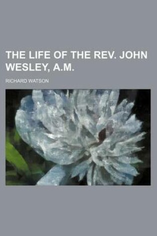 Cover of The Life of the REV. John Wesley, A.M.