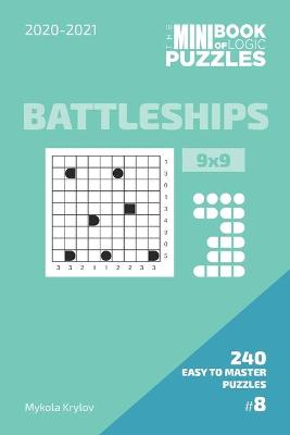 Book cover for The Mini Book Of Logic Puzzles 2020-2021. Battleships 9x9 - 240 Easy To Master Puzzles. #8