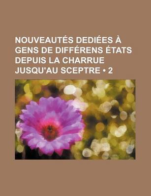 Book cover for Nouveautes Dediees a Gens de Differens Etats Depuis La Charrue Jusqu'au Sceptre (2)