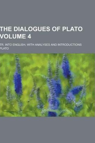 Cover of The Dialogues of Plato; Tr. Into English, with Analyses and Introductions Volume 4