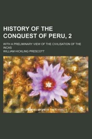 Cover of History of the Conquest of Peru, 2; With a Preliminary View of the Civilisation of the Incas