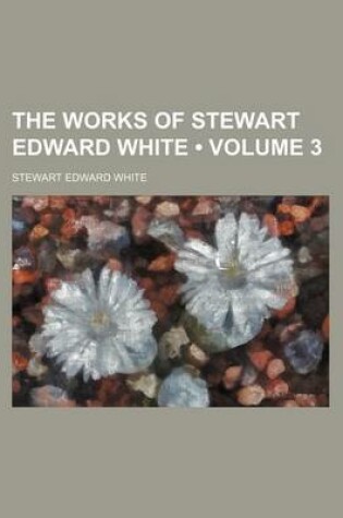 Cover of The Works of Stewart Edward White (Volume 3 )