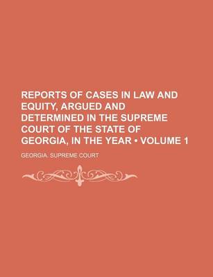 Book cover for Reports of Cases in Law and Equity, Argued and Determined in the Supreme Court of the State of Georgia, in the Year (Volume 1)