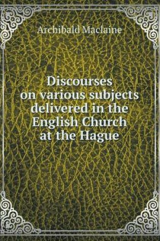 Cover of Discourses on various subjects delivered in the English Church at the Hague