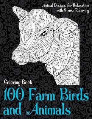 Cover of 100 Farm Birds and Animals - Coloring Book - Animal Designs for Relaxation with Stress Relieving
