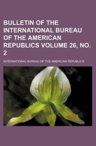 Cover of Bulletin of the International Bureau of the American Republics Volume 26, No. 2