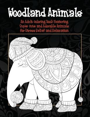 Cover of Woodland Animals - An Adult Coloring Book Featuring Super Cute and Adorable Animals for Stress Relief and Relaxation