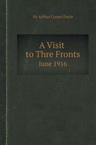 Cover of A Visit to Three Fronts, June 1916 Observations, and Comparison of The British, Italian and French Lines