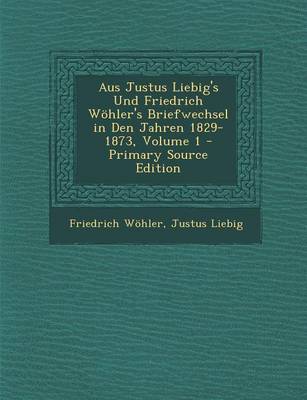 Book cover for Aus Justus Liebig's Und Friedrich Wohler's Briefwechsel in Den Jahren 1829-1873, Volume 1