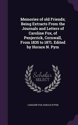 Book cover for Memories of Old Friends; Being Extracts from the Journals and Letters of Caroline Fox, of Penjerrick, Cornwall, from 1835 to 1871. Edited by Horace N. Pym