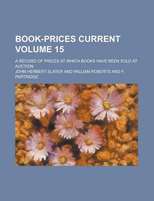 Book cover for Book-Prices Current; A Record of Prices at Which Books Have Been Sold at Auction Volume 15