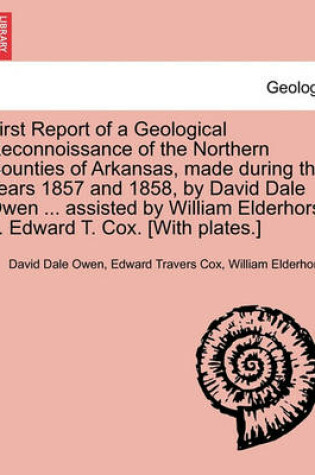 Cover of First Report of a Geological Reconnoissance of the Northern Counties of Arkansas, Made During the Years 1857 and 1858, by David Dale Owen ... Assisted by William Elderhorst ... Edward T. Cox. [With Plates.]