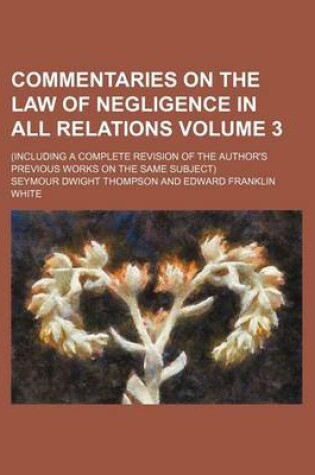 Cover of Commentaries on the Law of Negligence in All Relations; (Including a Complete Revision of the Author's Previous Works on the Same Subject) Volume 3