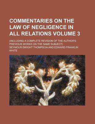 Book cover for Commentaries on the Law of Negligence in All Relations; (Including a Complete Revision of the Author's Previous Works on the Same Subject) Volume 3