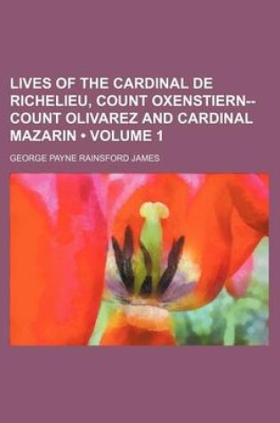 Cover of Lives of the Cardinal de Richelieu, Count Oxenstiern--Count Olivarez and Cardinal Mazarin (Volume 1)