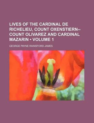 Book cover for Lives of the Cardinal de Richelieu, Count Oxenstiern--Count Olivarez and Cardinal Mazarin (Volume 1)