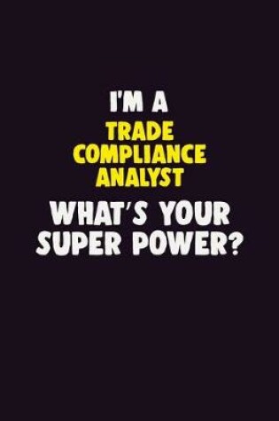 Cover of I'M A Trade Compliance Analyst, What's Your Super Power?