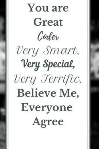 Cover of You are Great Coder Very Smart, Very Special, Very Terrific, Believe Me, Everyone Agree Notebook Journal