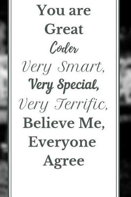 Book cover for You are Great Coder Very Smart, Very Special, Very Terrific, Believe Me, Everyone Agree Notebook Journal