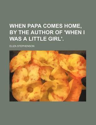 Book cover for When Papa Comes Home, by the Author of 'When I Was a Little Girl'.