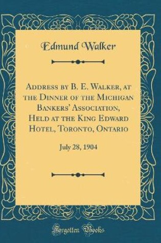 Cover of Address by B. E. Walker, at the Dinner of the Michigan Bankers' Association, Held at the King Edward Hotel, Toronto, Ontario