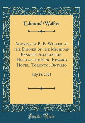 Book cover for Address by B. E. Walker, at the Dinner of the Michigan Bankers' Association, Held at the King Edward Hotel, Toronto, Ontario