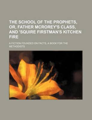 Book cover for The School of the Prophets, Or, Father McRorey's Class, and 'Squire Firstman's Kitchen Fire; A Fiction Founded on Facts, a Book for the Methodists