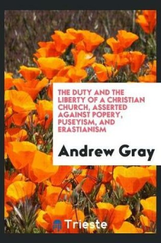 Cover of The Duty and the Liberty of a Christian Church, Asserted Against Popery, Puseyism, and Erastianism