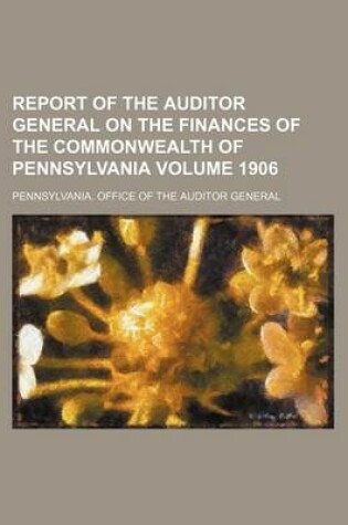 Cover of Report of the Auditor General on the Finances of the Commonwealth of Pennsylvania Volume 1906