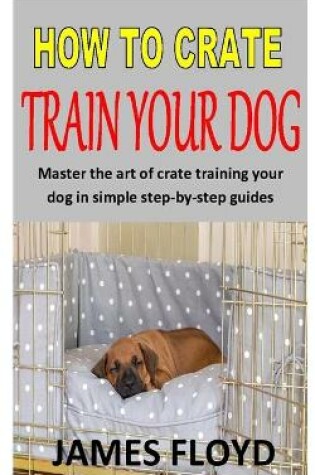 Cover of How to Crate Train Your Dog