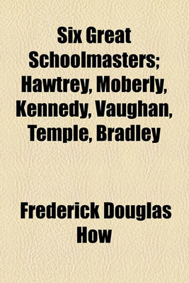 Book cover for Six Great Schoolmasters; Hawtrey, Moberly, Kennedy, Vaughan, Temple, Bradley