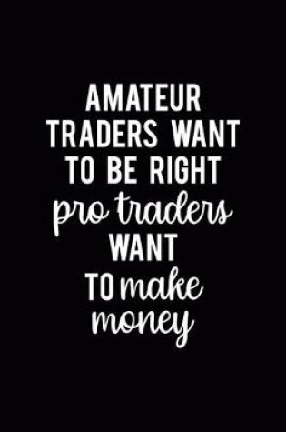 Cover of Amateur Traders Want To Be Right Pro Traders Want To Make Money