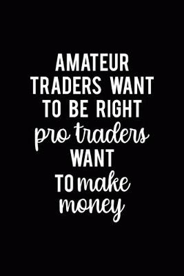 Book cover for Amateur Traders Want To Be Right Pro Traders Want To Make Money