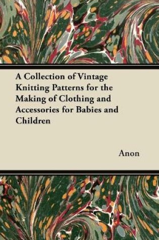 Cover of A Collection of Vintage Knitting Patterns for the Making of Clothing and Accessories for Babies and Children