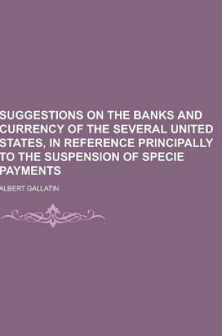 Cover of Suggestions on the Banks and Currency of the Several United States, in Reference Principally to the Suspension of Specie Payments