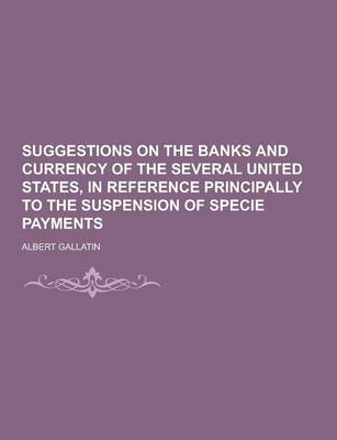 Book cover for Suggestions on the Banks and Currency of the Several United States, in Reference Principally to the Suspension of Specie Payments