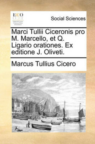 Cover of Marci Tullii Ciceronis Pro M. Marcello, Et Q. Ligario Orationes. Ex Editione J. Oliveti.