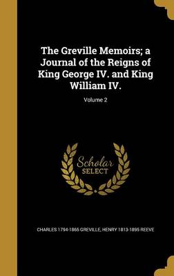 Book cover for The Greville Memoirs; A Journal of the Reigns of King George IV. and King William IV.; Volume 2