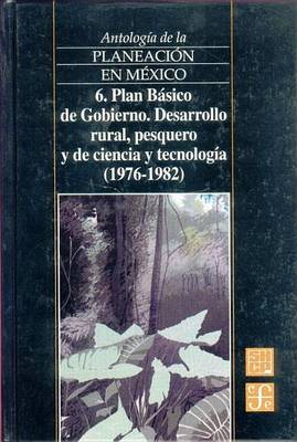 Book cover for Antologia de La Planeacion En Mexico, 6. Plan Basico de Gobierno. Desarrollo Rural, Pesquero y de Ciencia y Tecnologia (1976-1982)