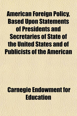 Book cover for American Foreign Policy, Based Upon Statements of Presidents and Secretaries of State of the United States and of Publicists of the American