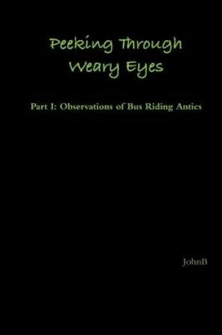 Cover of Peeking Through Weary Eyes: Part I: Observations of Bus Riding Antics